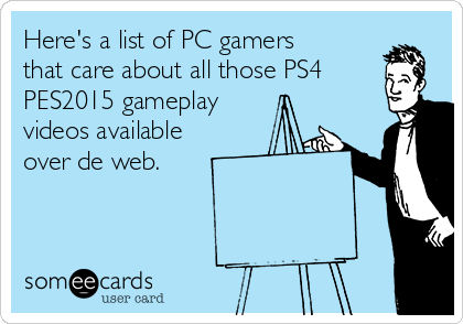 heres-a-list-of-pc-gamers-that-care-about-all-those-ps4-pes2015-gameplay-videos-available-over-de-web-7ab39.png